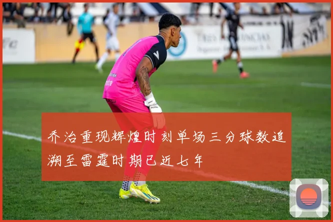 乔治重现辉煌时刻单场三分球数追溯至雷霆时期已近七年
