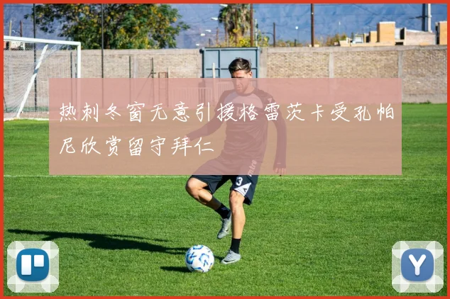 热刺冬窗无意引援格雷茨卡受孔帕尼欣赏留守拜仁