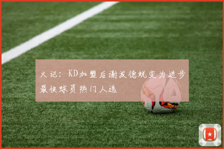火记：KD加盟后谢泼德蜕变为进步最快球员热门人选