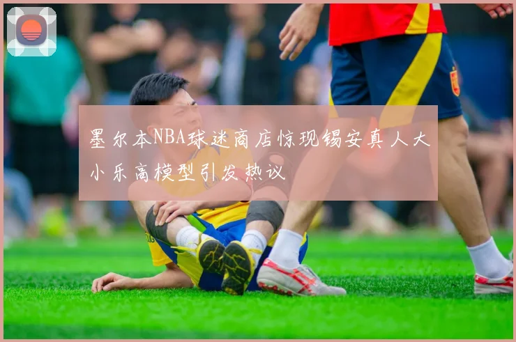 墨尔本NBA球迷商店惊现锡安真人大小乐高模型引发热议