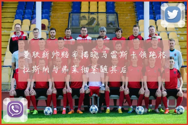 曼联新帅赔率揭晓马雷斯卡领跑格拉斯纳与弗莱彻紧随其后