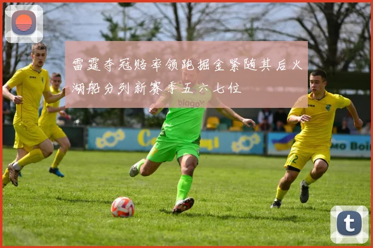 雷霆夺冠赔率领跑掘金紧随其后火湖船分列新赛季五六七位