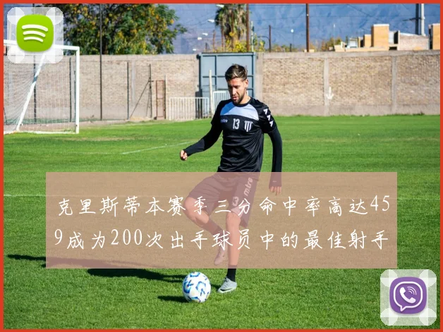 克里斯蒂本赛季三分命中率高达459成为200次出手球员中的最佳射手