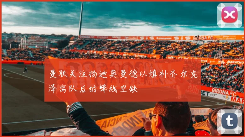 曼联关注扬迪奥曼德以填补齐尔克泽离队后的锋线空缺