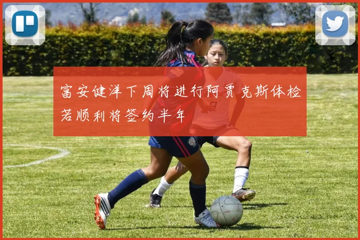 富安健洋下周将进行阿贾克斯体检若顺利将签约半年