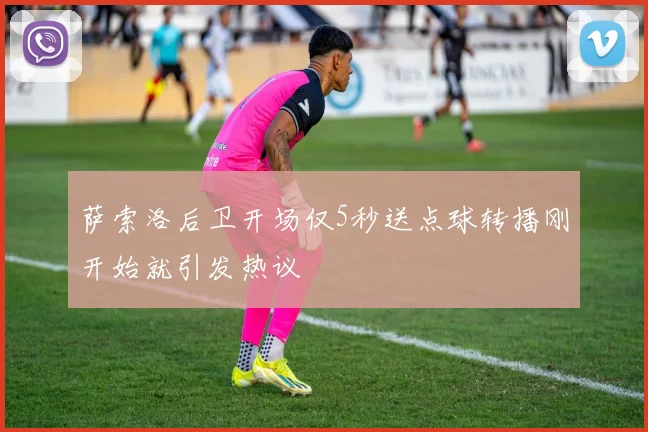 萨索洛后卫开场仅5秒送点球转播刚开始就引发热议
