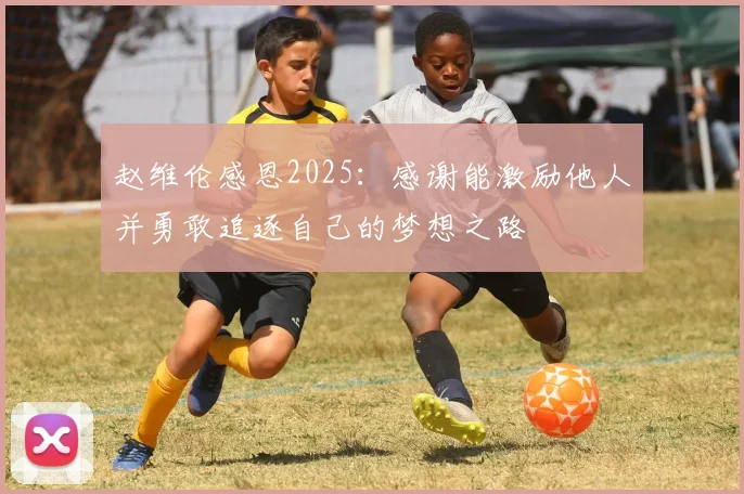 赵维伦感恩2025：感谢能激励他人并勇敢追逐自己的梦想之路