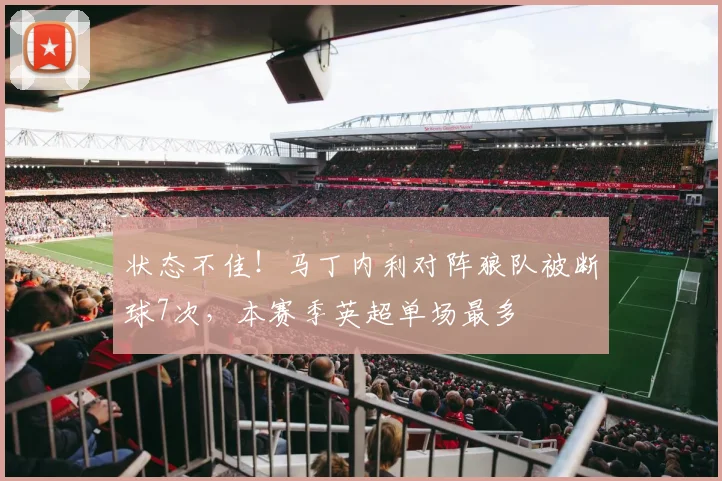 状态不佳！马丁内利对阵狼队被断球7次，本赛季英超单场最多