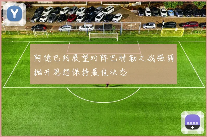 阿德巴约展望对阵巴特勒之战强调抛开恩怨保持最佳状态