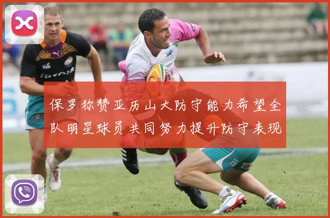 保罗称赞亚历山大防守能力希望全队明星球员共同努力提升防守表现