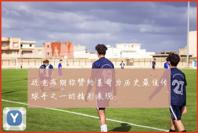 迈克布朗称赞约基奇为历史最佳传球手之一的精彩表现